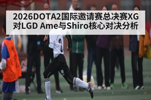 2026DOTA2国际邀请赛总决赛XG对LGD Ame与Shiro核心对决分析 - kaiyun